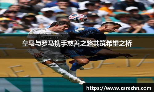 ⽜⼋体育皇马与罗马携手慈善之路共筑希望之桥