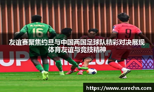 ⽜⼋体育友谊赛聚焦约旦与中国两国足球队精彩对决展现体育友谊与竞技精神