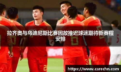 ⽜⼋体育拉齐奥与乌迪尼斯比赛因故推迟球迷期待新赛程安排